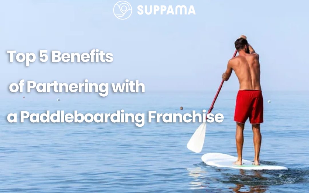 5 Benefits Of Partnering With A Paddleboarding Franchise